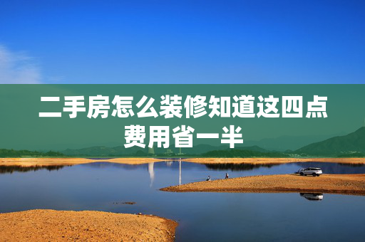 二手房怎么装修知道这四点费用省一半