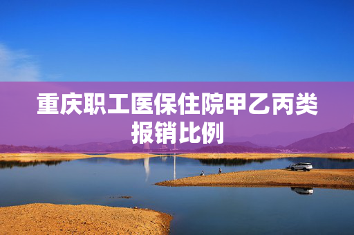 重庆职工医保住院甲乙丙类报销比例