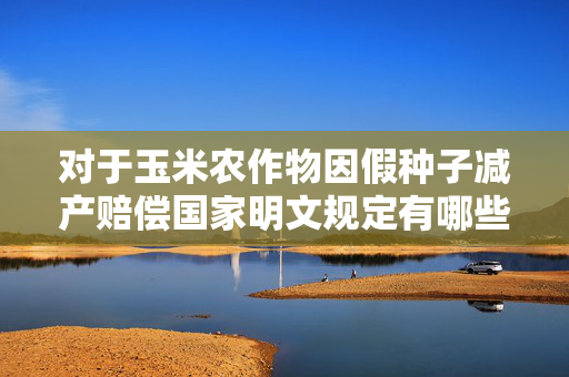 对于玉米农作物因假种子减产赔偿国家明文规定有哪些?