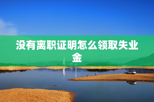 没有离职证明怎么领取失业金