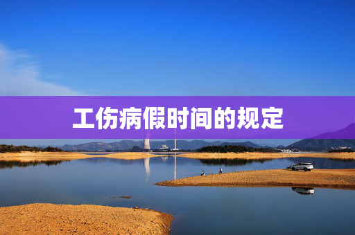 工伤病假时间的规定
