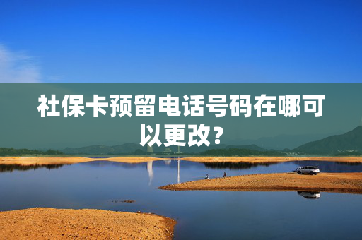 社保卡预留电话号码在哪可以更改？