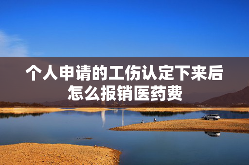 个人申请的工伤认定下来后怎么报销医药费