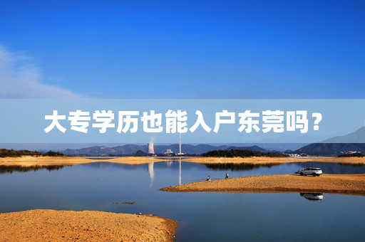 大专学历也能入户东莞吗？