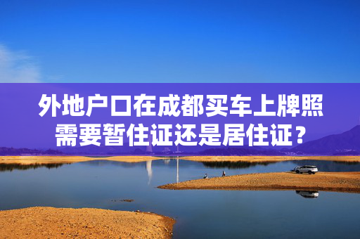 外地户口在成都买车上牌照需要暂住证还是居住证？