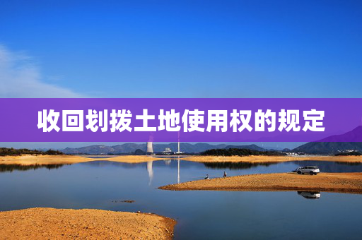 收回划拨土地使用权的规定