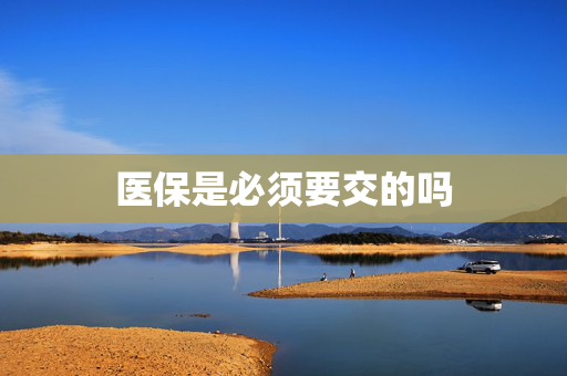 医保是必须要交的吗
