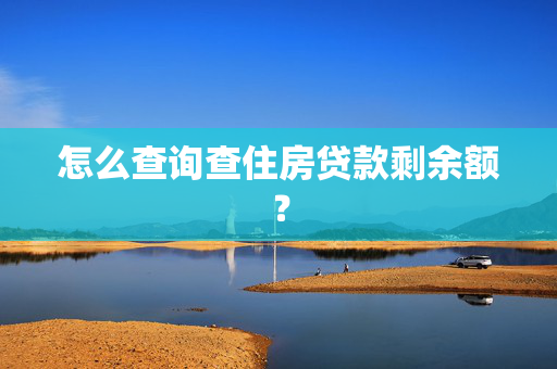 怎么查询查住房贷款剩余额？