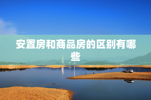 安置房和商品房的区别有哪些