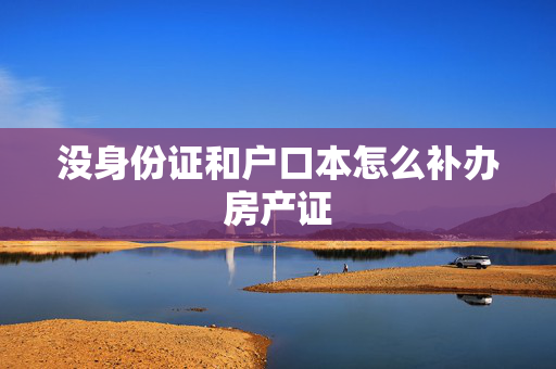没身份证和户口本怎么补办房产证
