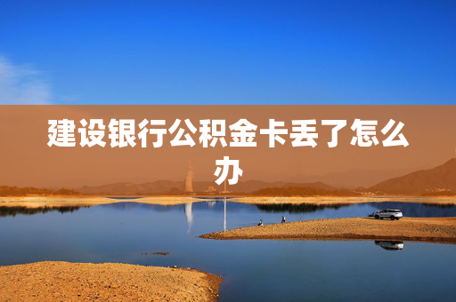 建设银行公积金卡丢了怎么办