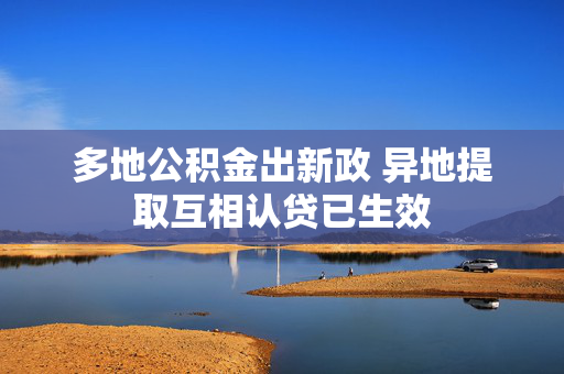 多地公积金出新政 异地提取互相认贷已生效