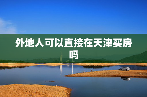 外地人可以直接在天津买房吗