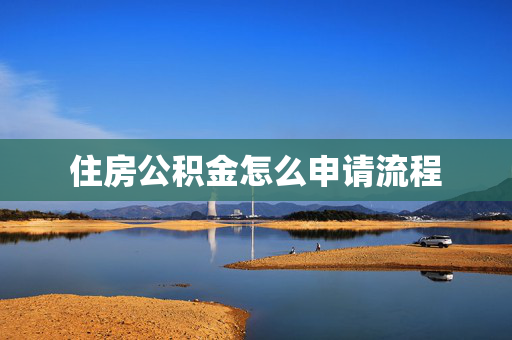 住房公积金怎么申请流程