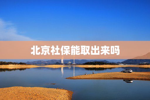 北京社保能取出来吗