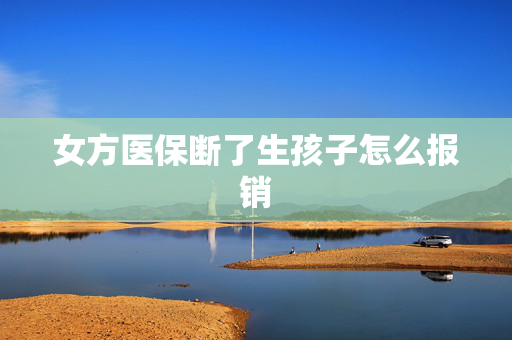 女方医保断了生孩子怎么报销