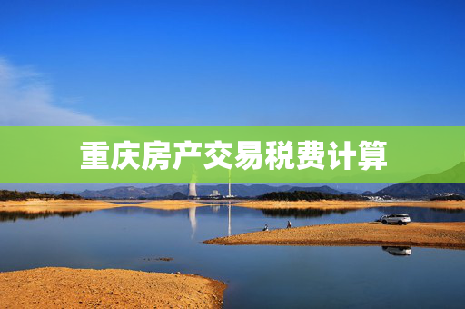 重庆房产交易税费计算