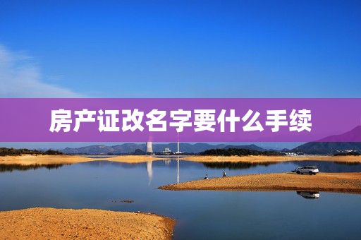房产证改名字要什么手续