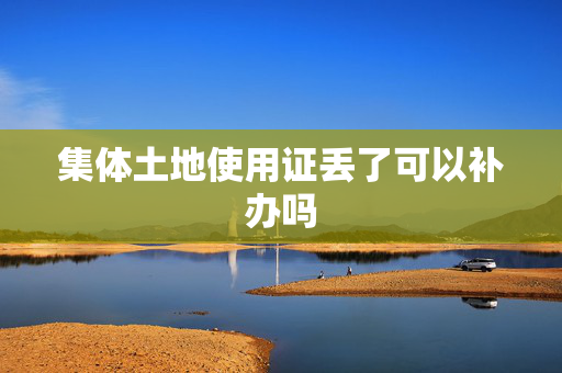集体土地使用证丢了可以补办吗