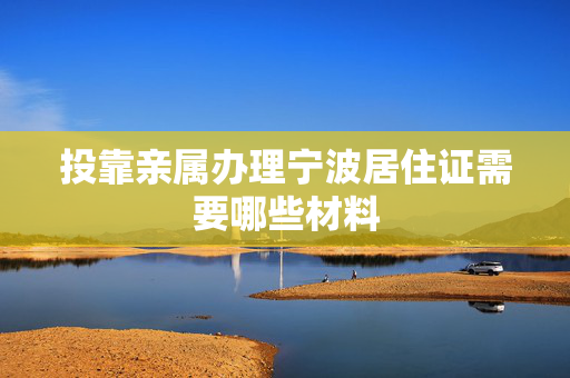 投靠亲属办理宁波居住证需要哪些材料