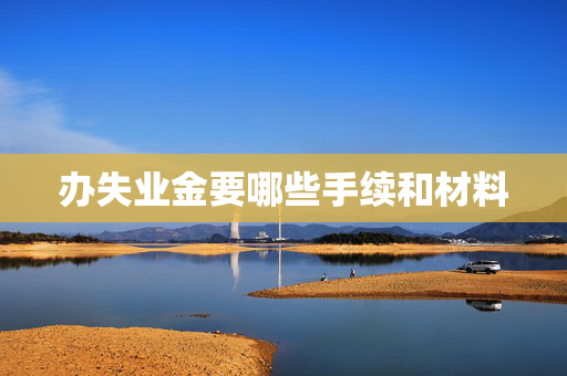 办失业金要哪些手续和材料