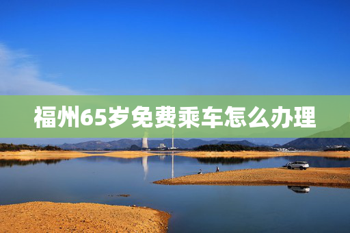 福州65岁免费乘车怎么办理