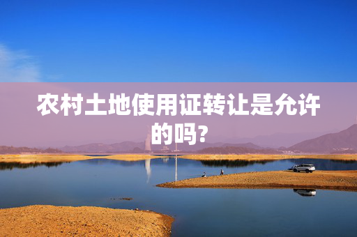 农村土地使用证转让是允许的吗?
