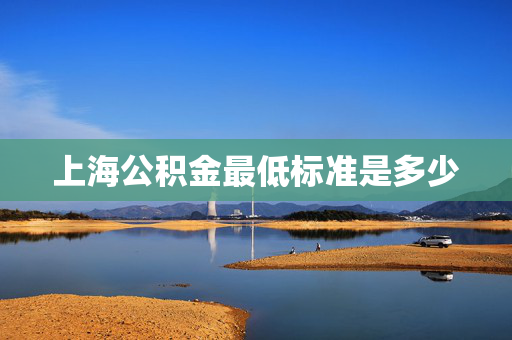 上海公积金最低标准是多少