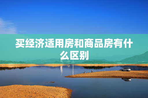 买经济适用房和商品房有什么区别