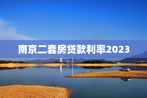 南京二套房贷款利率2023
