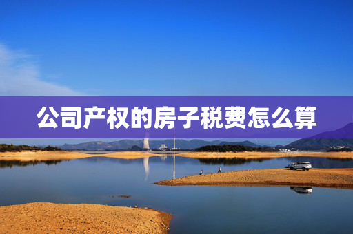 公司产权的房子税费怎么算