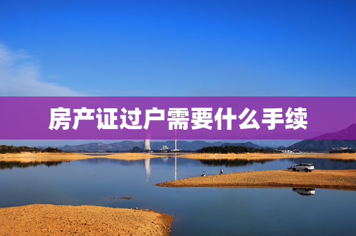房产证过户需要什么手续
