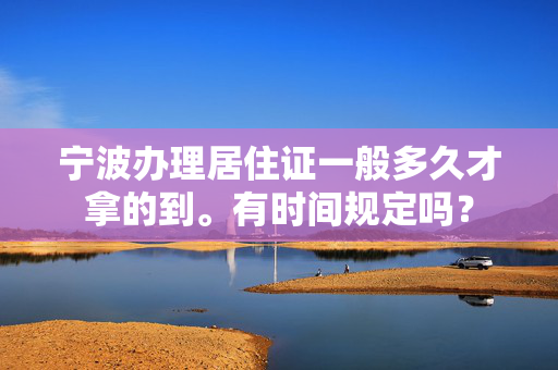 宁波办理居住证一般多久才拿的到。有时间规定吗？