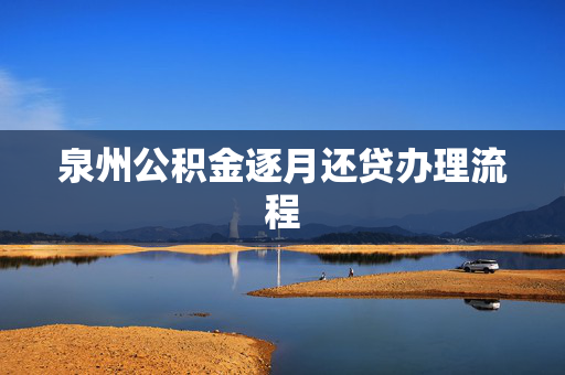 泉州公积金逐月还贷办理流程