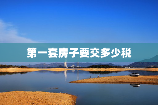 第一套房子要交多少税