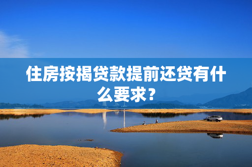 住房按揭贷款提前还贷有什么要求？