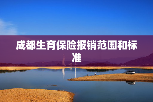 成都生育保险报销范围和标准