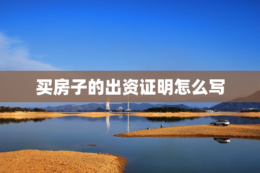 买房子的出资证明怎么写