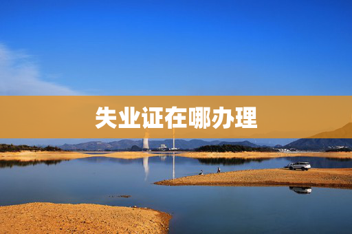 失业证在哪办理