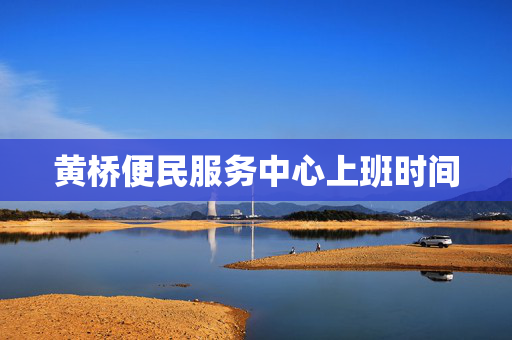 黄桥便民服务中心上班时间
