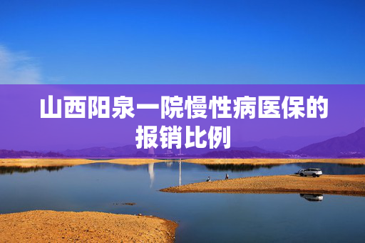 山西阳泉一院慢性病医保的报销比例