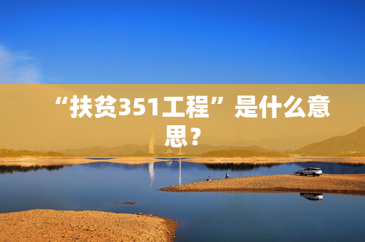 “扶贫351工程”是什么意思？