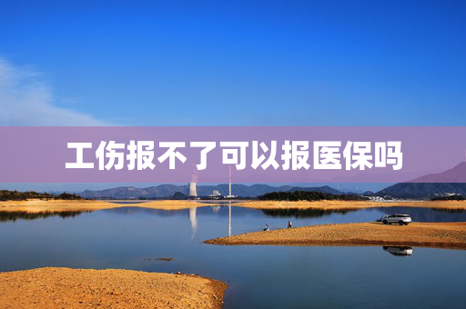 工伤报不了可以报医保吗