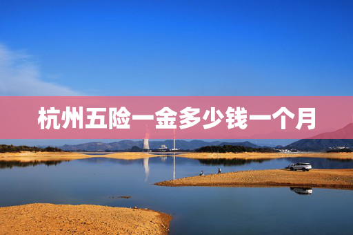 杭州五险一金多少钱一个月