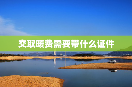 交取暖费需要带什么证件