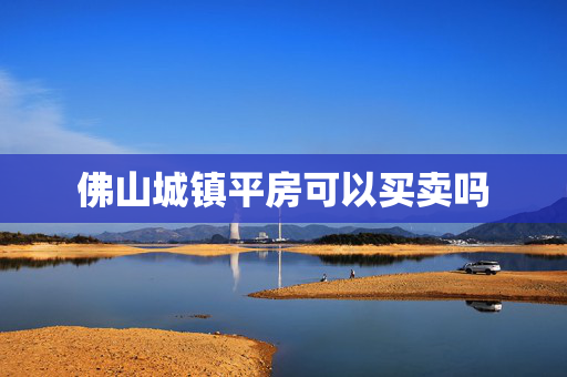 佛山城镇平房可以买卖吗