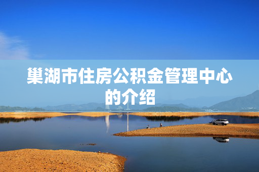 巢湖市住房公积金管理中心的介绍