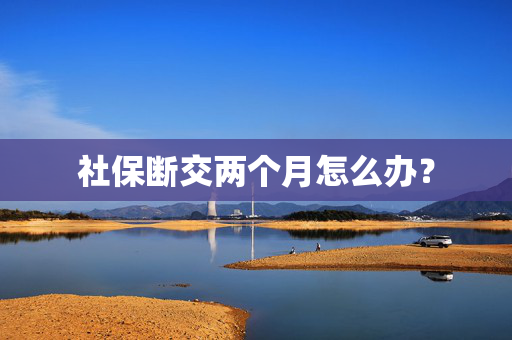 社保断交两个月怎么办？