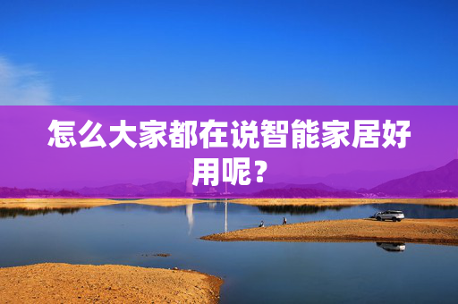 怎么大家都在说智能家居好用呢？