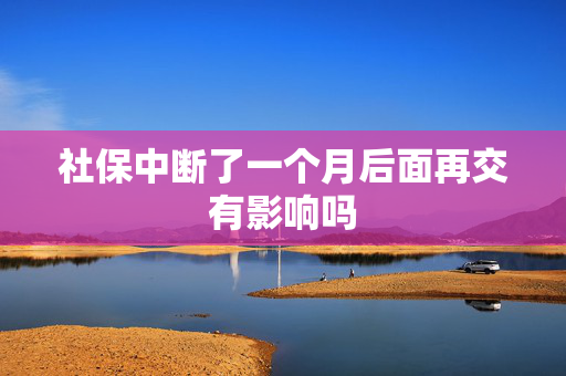 社保中断了一个月后面再交有影响吗